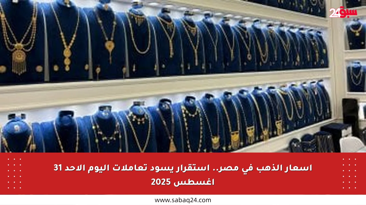 أسعار الذهب في مصر.. استقرار يسود تعاملات اليوم الأحد 31 أغسطس 2025